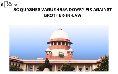 SC QUASHES VAGUE 498A DOWRY FIR AGAINST BROTHER-IN-LAW