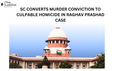 SC CONVERTS MURDER CONVICTION TO CULPABLE HOMICIDE IN RAGHAV PRASHAD CASE