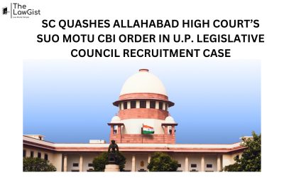  SC QUASHES ALLAHABAD HIGH COURT’S SUO MOTU CBI ORDER IN U.P. LEGISLATIVE COUNCIL RECRUITMENT CASE