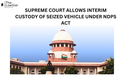 SUPREME COURT ALLOWS INTERIM CUSTODY OF SEIZED VEHICLE UNDER NDPS ACT