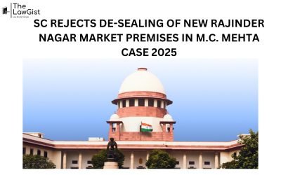 SC REJECTS DE-SEALING OF NEW RAJINDER NAGAR MARKET PREMISES IN M.C. MEHTA CASE 2025