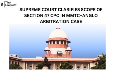 SUPREME COURT CLARIFIES SCOPE OF SECTION 47 CPC IN MMTC–ANGLO ARBITRATION CASE