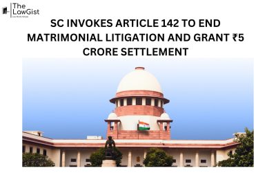 SC INVOKES ARTICLE 142 TO END MATRIMONIAL LITIGATION AND GRANT ₹5 CRORE SETTLEMENT