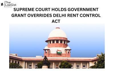 SUPREME COURT HOLDS GOVERNMENT GRANT OVERRIDES DELHI RENT CONTROL ACT 