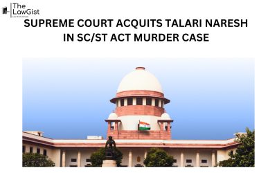 SUPREME COURT ACQUITS TALARI NARESH IN SC/ST ACT MURDER CASE