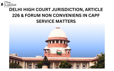 DELHI HIGH COURT JURISDICTION, ARTICLE 226 & FORUM NON CONVENIENS IN CAPF SERVICE MATTERS