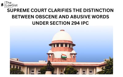 SUPREME COURT CLARIFIES THE DISTINCTION BETWEEN OBSCENE AND ABUSIVE WORDS UNDER SECTION 294 IPC